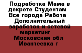 Подработка/Мама в декрете/Студентам - Все города Работа » Дополнительный заработок и сетевой маркетинг   . Московская обл.,Ивантеевка г.